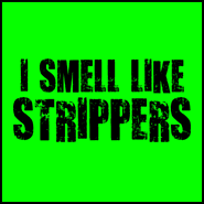I Smell Like Strippers